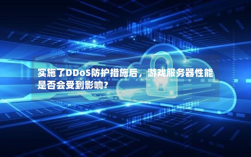 实施了DDoS防护措施后，游戏服务器性能是否会受到影响？