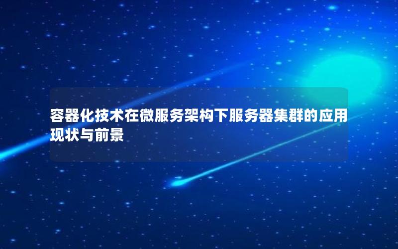 容器化技术在微服务架构下服务器集群的应用现状与前景