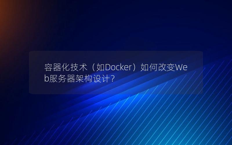 容器化技术（如Docker）如何改变Web服务器架构设计？