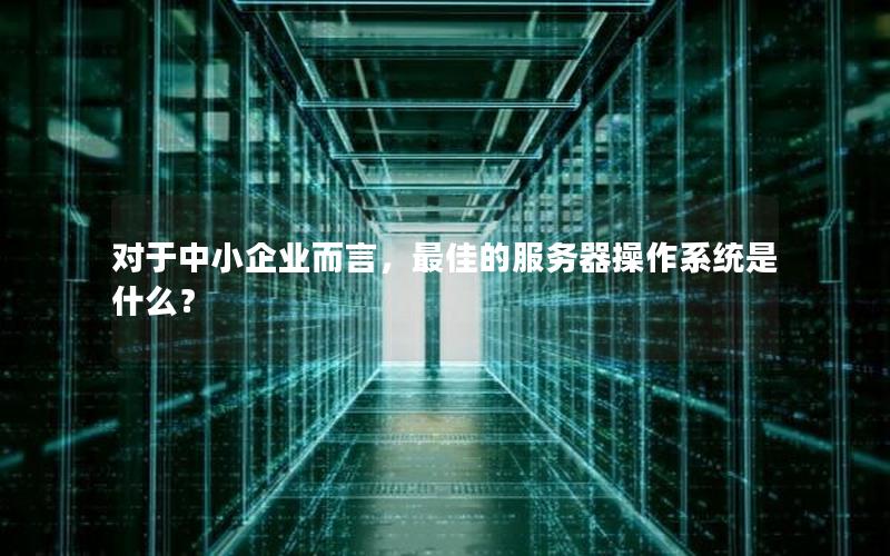 对于中小企业而言，最佳的服务器操作系统是什么？