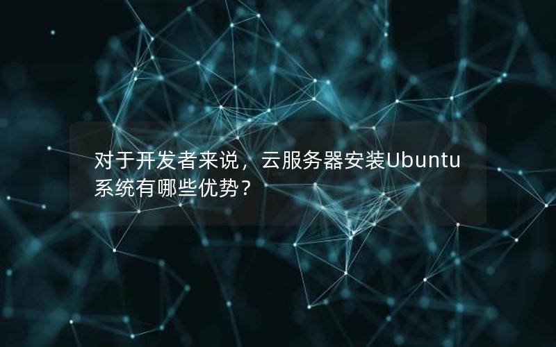 对于开发者来说，云服务器安装Ubuntu系统有哪些优势？