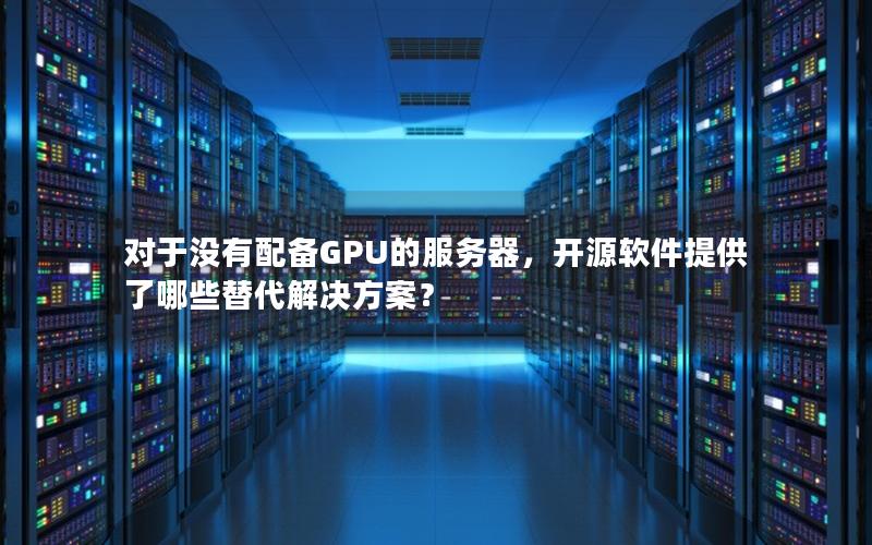 对于没有配备GPU的服务器，开源软件提供了哪些替代解决方案？