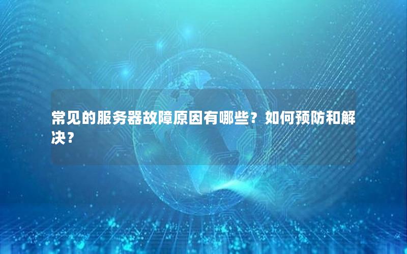 常见的服务器故障原因有哪些？如何预防和解决？