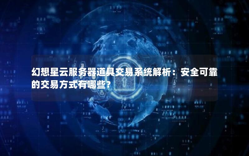 幻想星云服务器道具交易系统解析：安全可靠的交易方式有哪些？
