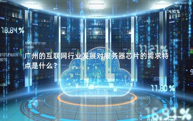 广州的互联网行业发展对服务器芯片的需求特点是什么？