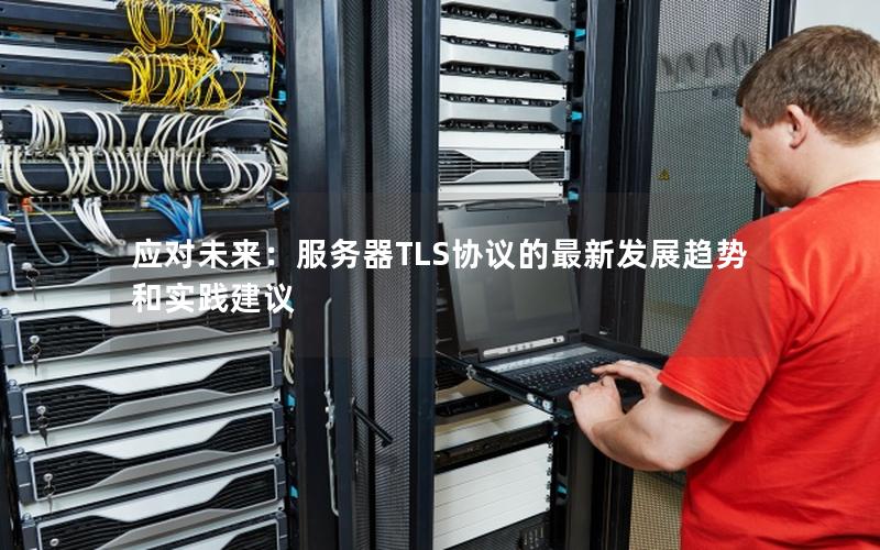 应对未来：服务器TLS协议的最新发展趋势和实践建议