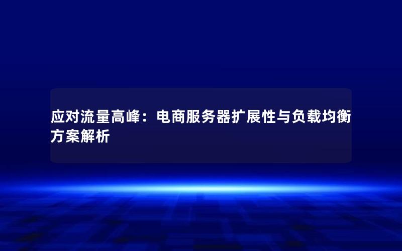 应对流量高峰：电商服务器扩展性与负载均衡方案解析
