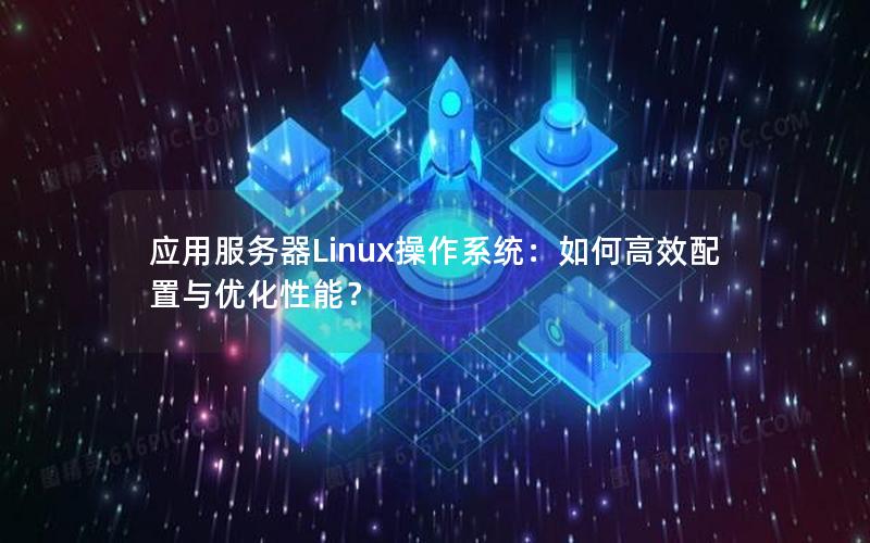 应用服务器Linux操作系统：如何高效配置与优化性能？