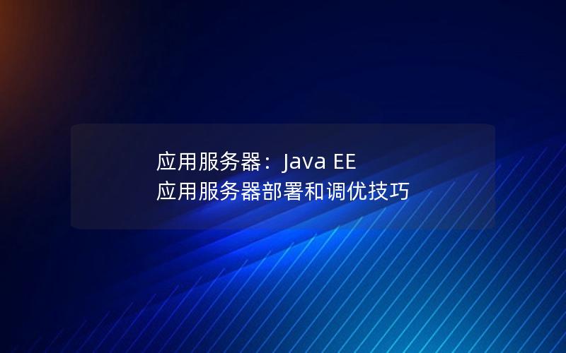 应用服务器：Java EE 应用服务器部署和调优技巧