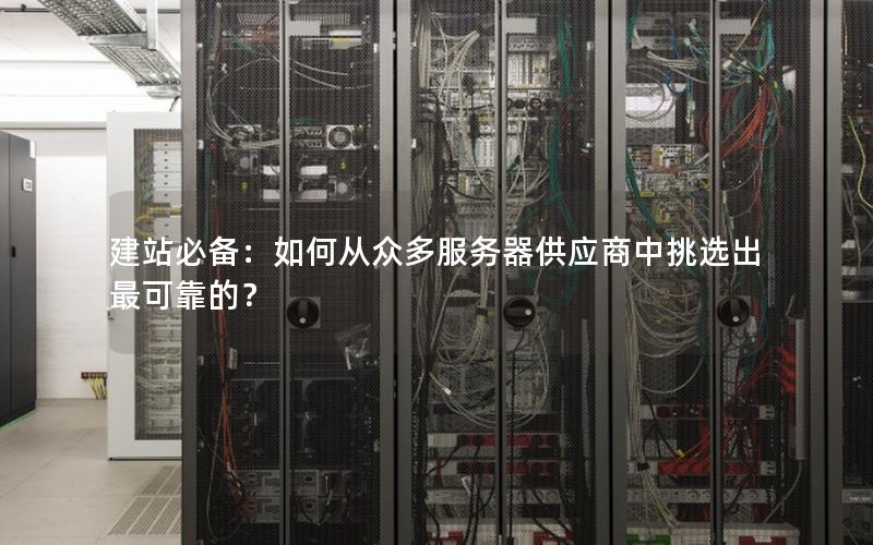 建站必备：如何从众多服务器供应商中挑选出最可靠的？