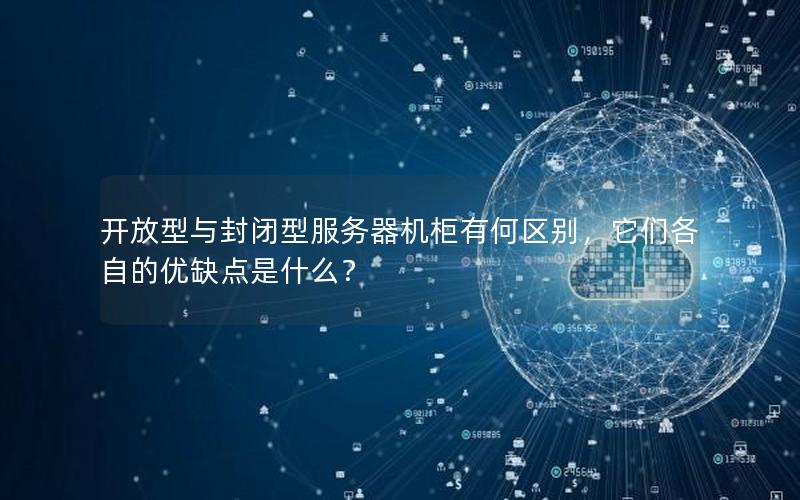 开放型与封闭型服务器机柜有何区别，它们各自的优缺点是什么？