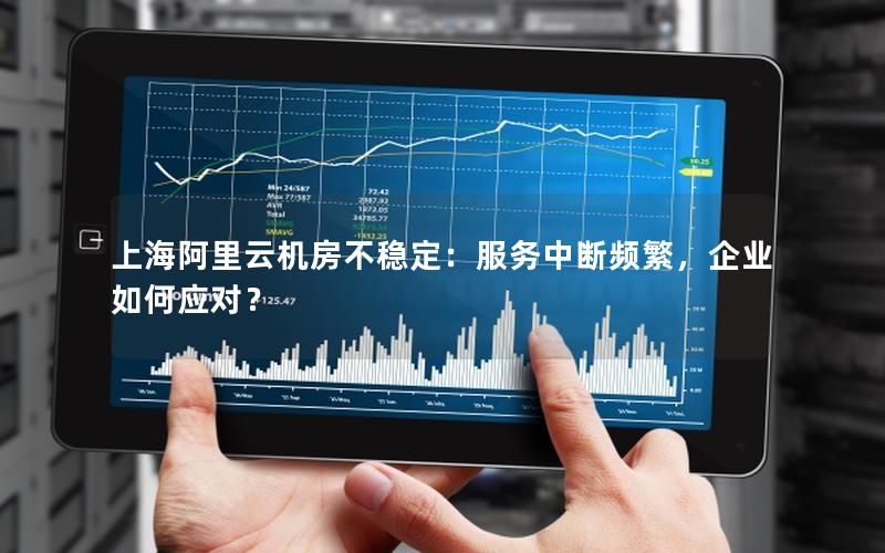 上海阿里云机房不稳定：服务中断频繁，企业如何应对？