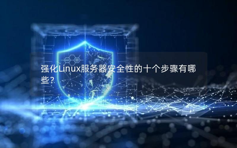 强化Linux服务器安全性的十个步骤有哪些？