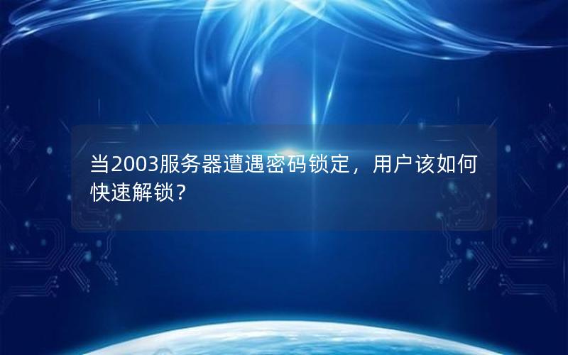 当2003服务器遭遇密码锁定，用户该如何快速解锁？