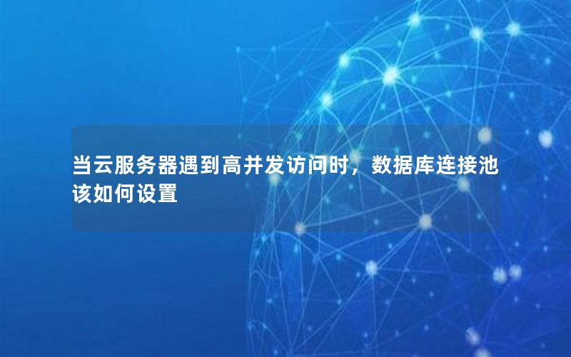 当云服务器遇到高并发访问时，数据库连接池该如何设置