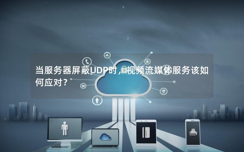 当服务器屏蔽UDP时，视频流媒体服务该如何应对？