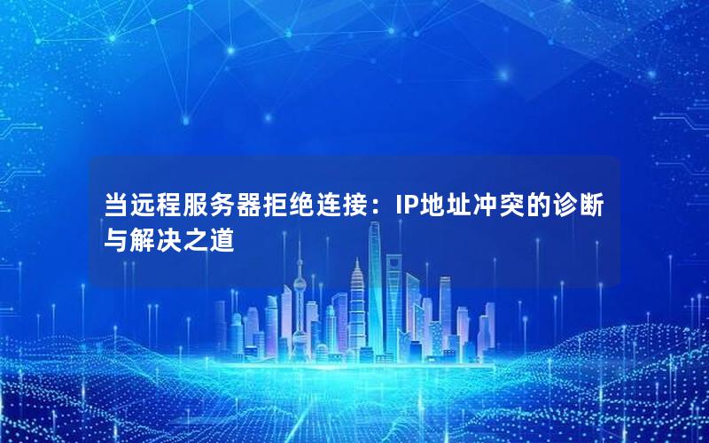 当远程服务器拒绝连接：IP地址冲突的诊断与解决之道