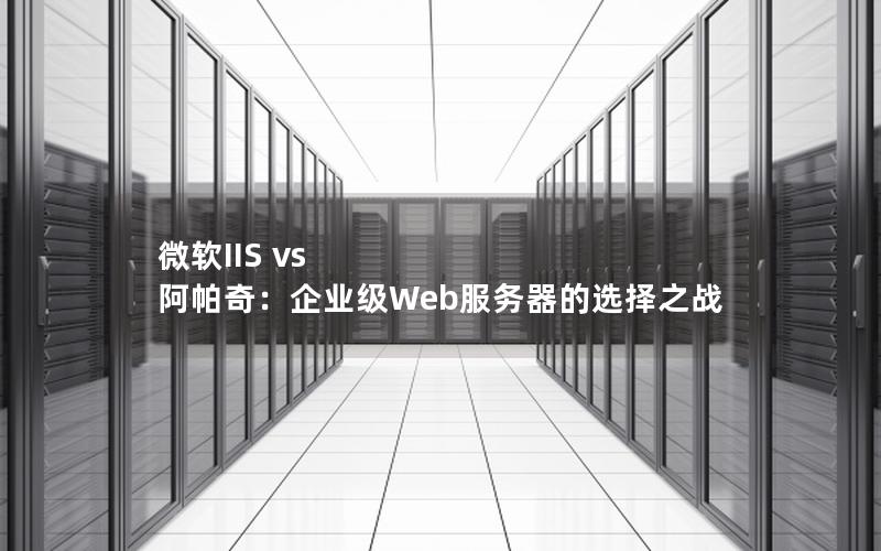 微软IIS vs 阿帕奇：企业级Web服务器的选择之战