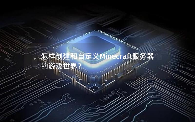 怎样创建和自定义Minecraft服务器的游戏世界？
