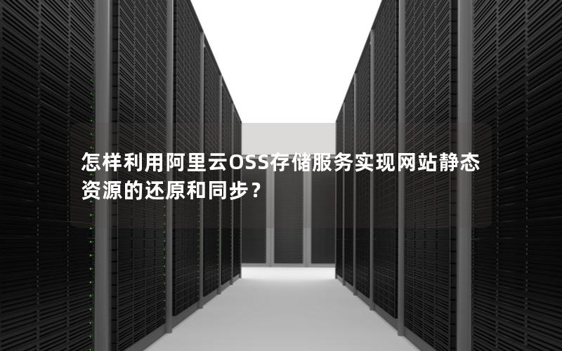 怎样利用阿里云OSS存储服务实现网站静态资源的还原和同步？