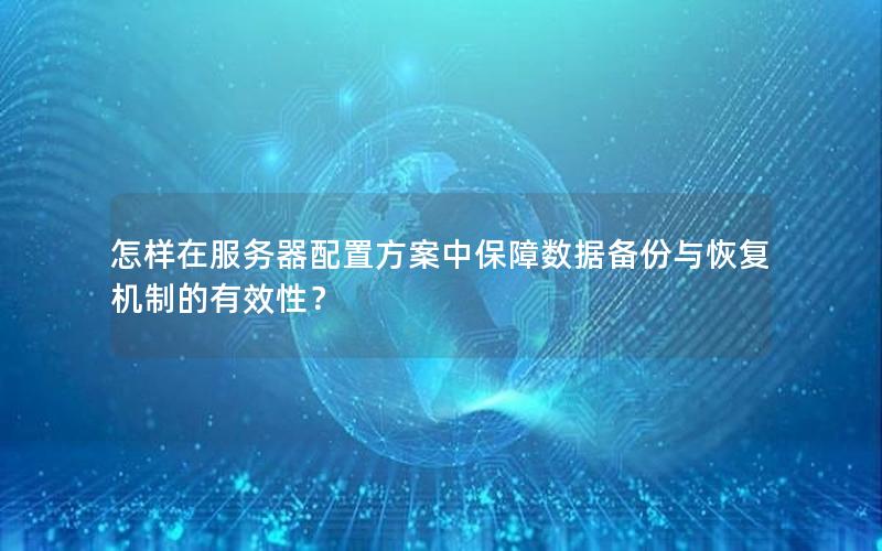 怎样在服务器配置方案中保障数据备份与恢复机制的有效性？