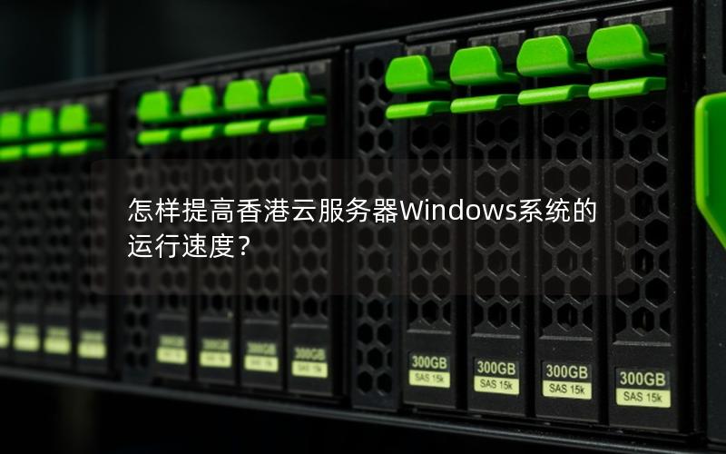 怎样提高香港云服务器Windows系统的运行速度？