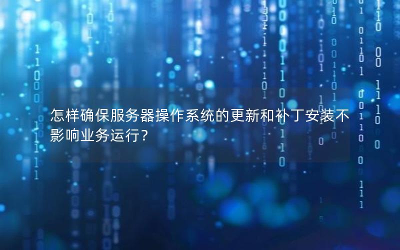 怎样确保服务器操作系统的更新和补丁安装不影响业务运行？