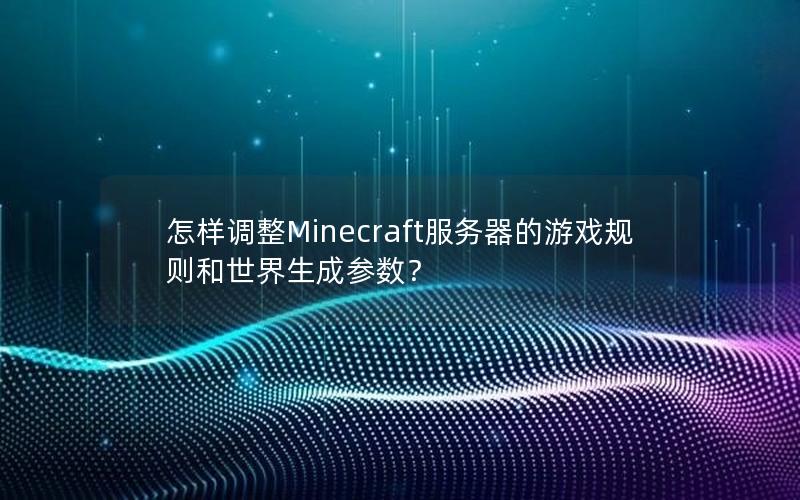 怎样调整Minecraft服务器的游戏规则和世界生成参数？