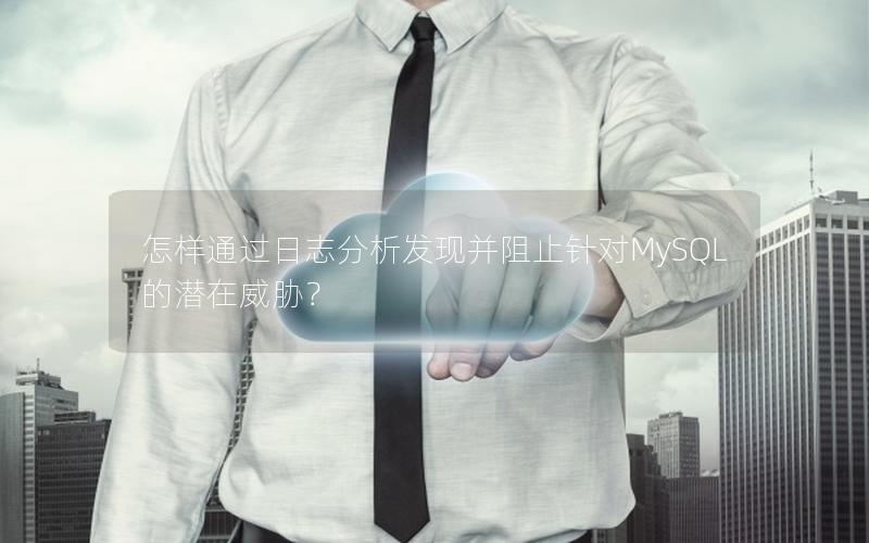 怎样通过日志分析发现并阻止针对MySQL的潜在威胁？