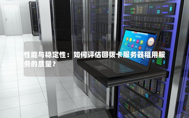 性能与稳定性：如何评估回拨卡服务器租用服务的质量？