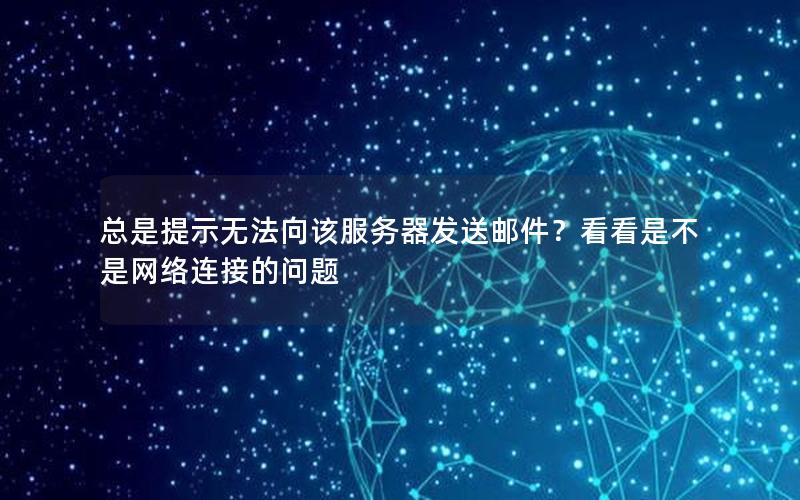 总是提示无法向该服务器发送邮件？看看是不是网络连接的问题