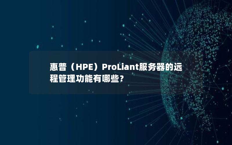 惠普（HPE）ProLiant服务器的远程管理功能有哪些？