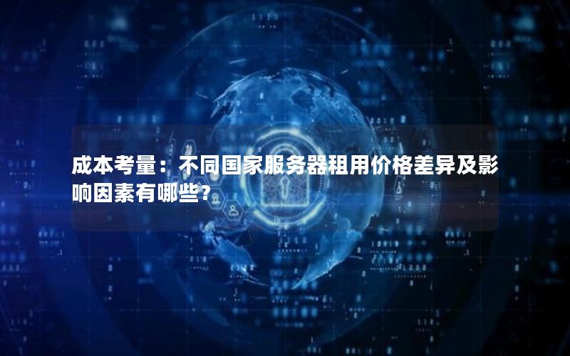 成本考量：不同国家服务器租用价格差异及影响因素有哪些？