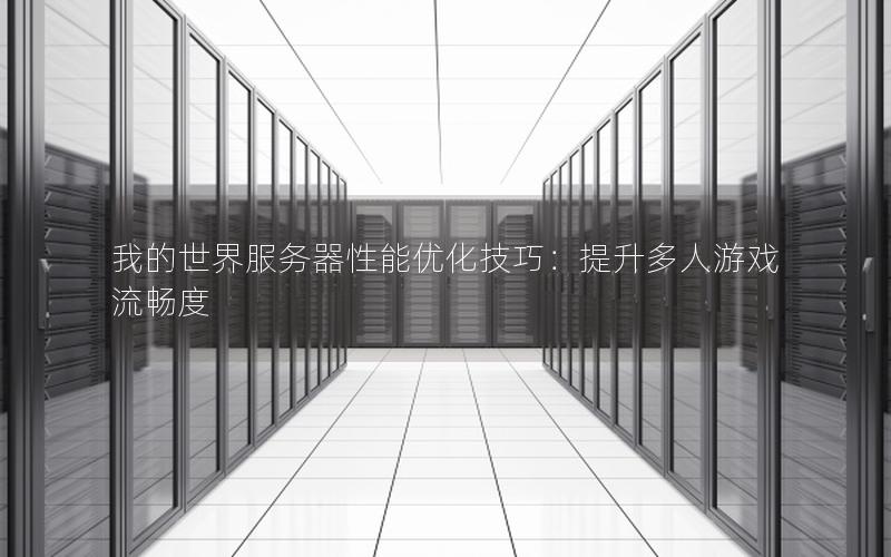 我的世界服务器性能优化技巧：提升多人游戏流畅度