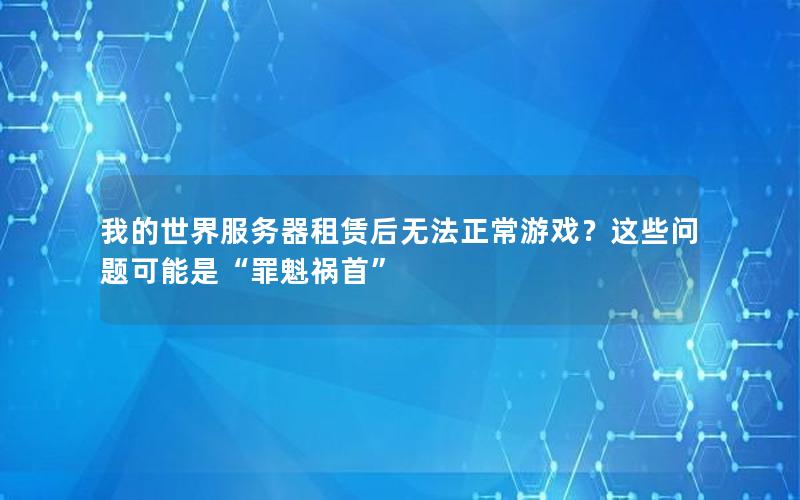 我的世界服务器租赁后无法正常游戏？这些问题可能是“罪魁祸首”