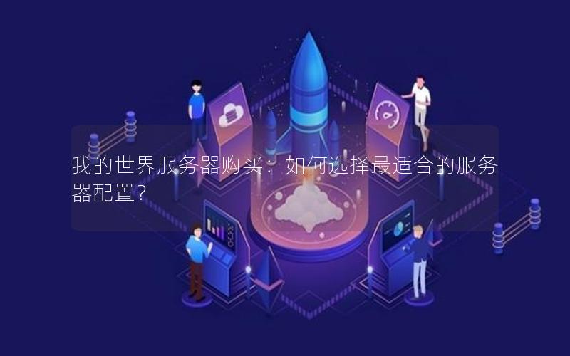 我的世界服务器购买：如何选择最适合的服务器配置？