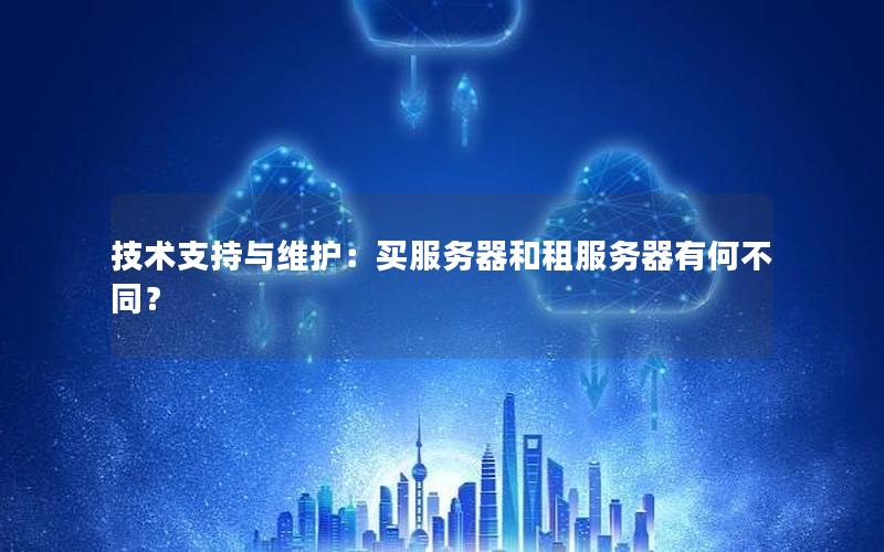 技术支持与维护：买服务器和租服务器有何不同？