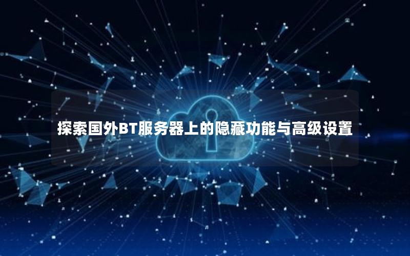 探索国外BT服务器上的隐藏功能与高级设置