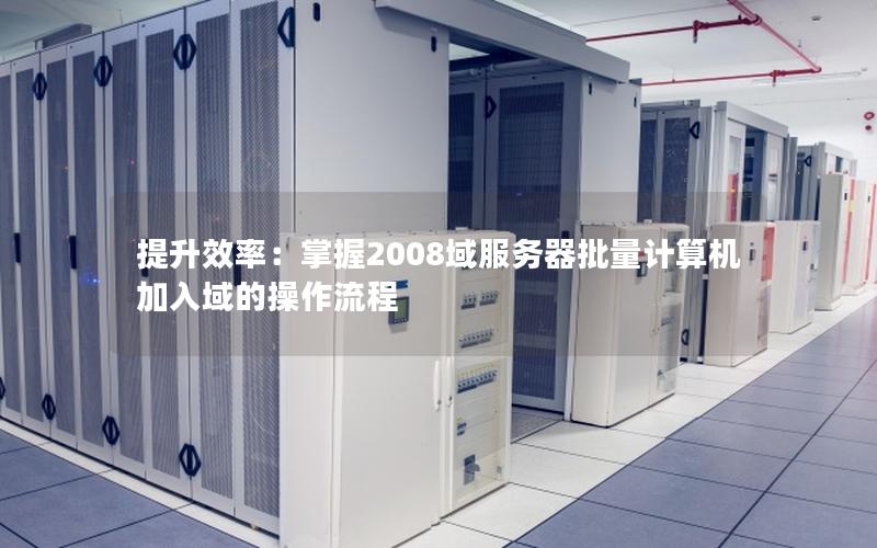 提升效率：掌握2008域服务器批量计算机加入域的操作流程