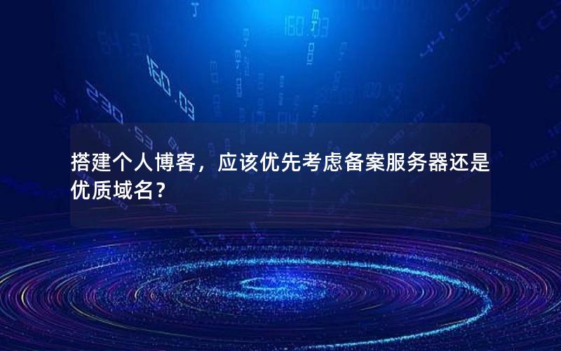 搭建个人博客，应该优先考虑备案服务器还是优质域名？