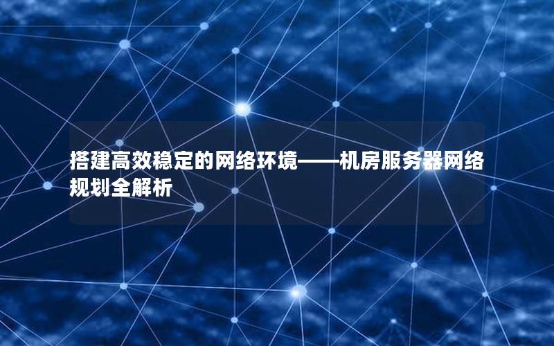 搭建高效稳定的网络环境——机房服务器网络规划全解析