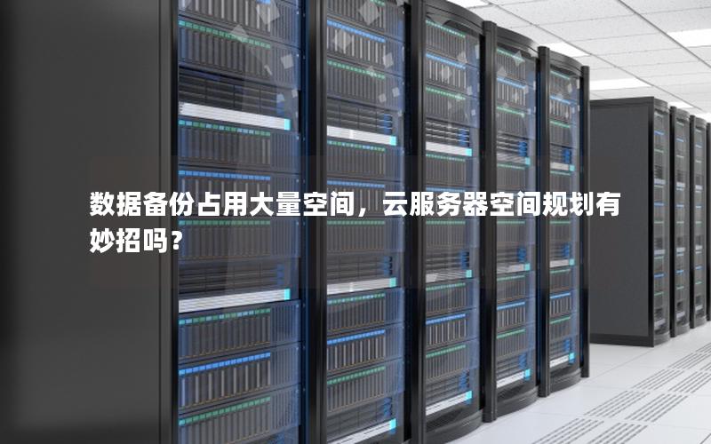 数据备份占用大量空间，云服务器空间规划有妙招吗？