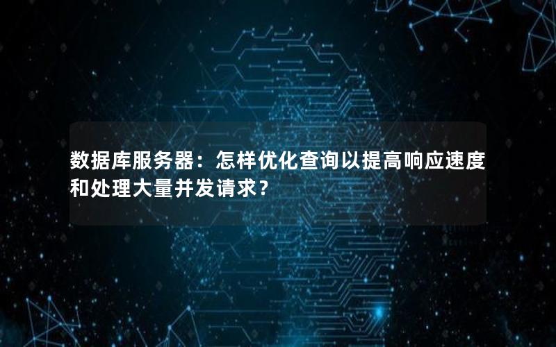 数据库服务器：怎样优化查询以提高响应速度和处理大量并发请求？