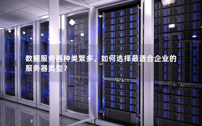 数据服务器种类繁多，如何选择最适合企业的服务器类型？