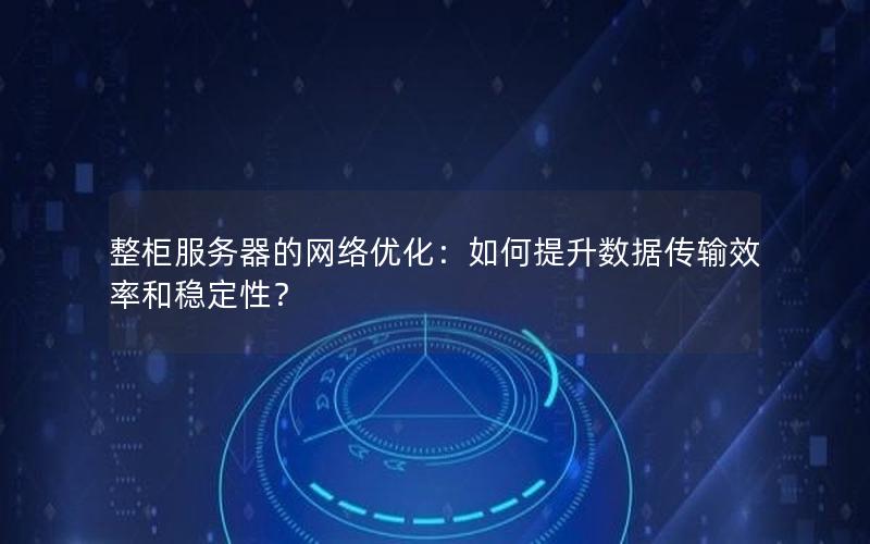 整柜服务器的网络优化：如何提升数据传输效率和稳定性？