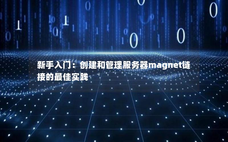 新手入门：创建和管理服务器magnet链接的最佳实践