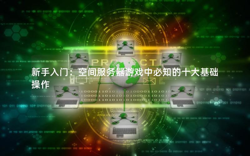 新手入门：空间服务器游戏中必知的十大基础操作