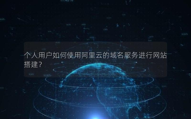 个人用户如何使用阿里云的域名服务进行网站搭建？