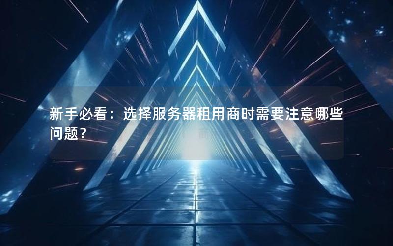 新手必看：选择服务器租用商时需要注意哪些问题？