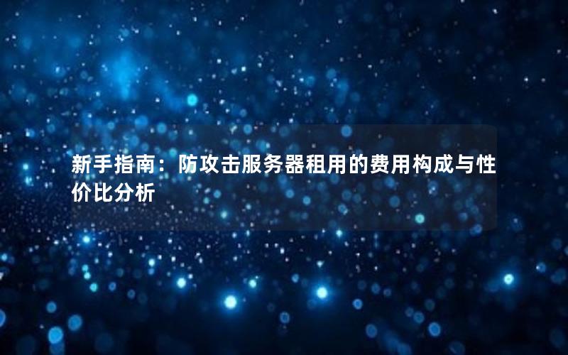 新手指南：防攻击服务器租用的费用构成与性价比分析
